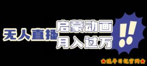 启蒙动画无人直播项目,利用动画片引流,双重变现模式-流年日记