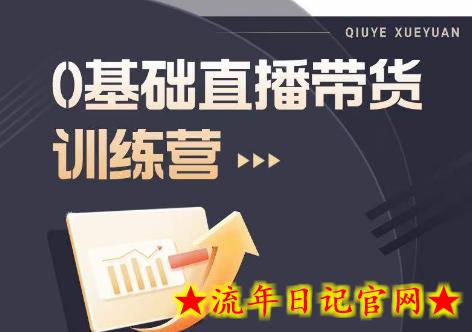 2023直播带货入门进阶运营实训课程，新手直播运营培训实操课-流年日记