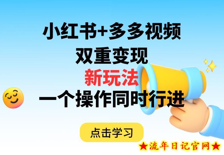 多多视频+小红书，双重变现新玩法，可同时进行【揭秘】-流年日记