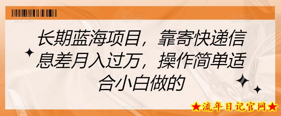 长期蓝海项目，靠寄快递信息差月入过万，操作简单适合小白做的【揭秘】-流年日记