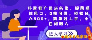 抖音推广国庆头像,提前抓住风口,0粉可做,轻松日入300+,简单好上手,小白闭眼入-流年日记