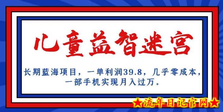 长期蓝海项目，儿童益智迷宫，一单利润39.8，几乎零成本，一部手机实现月入过万-流年日记