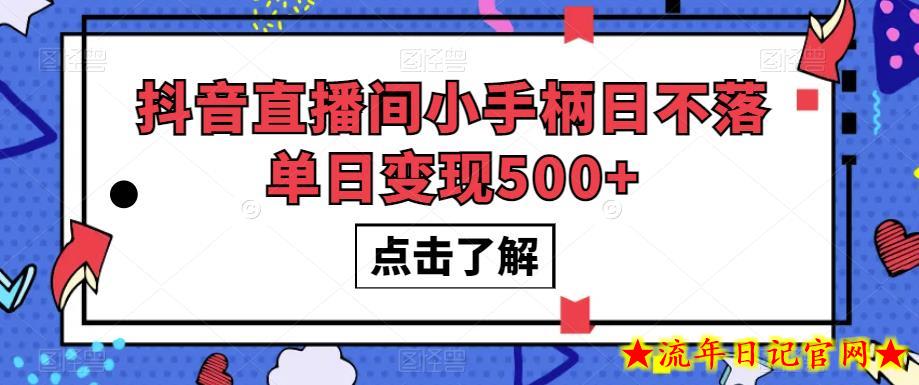 抖音直播间小手柄日不落单日变现500+【揭秘】-流年日记