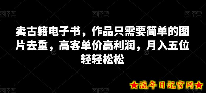 卖古籍电子书，作品只需要简单的图片去重，高客单价高利润，月入五位轻轻松松-流年日记