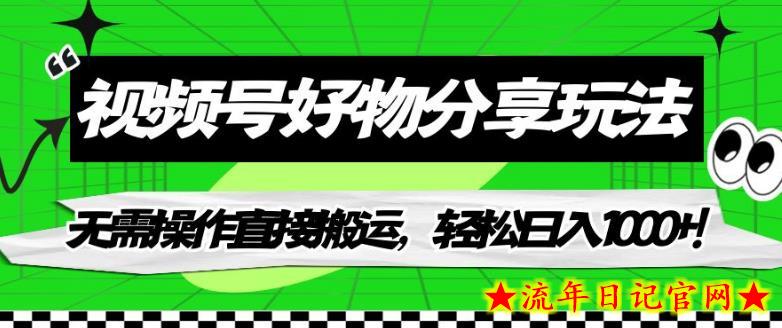 视频号好物分享玩法，无需操作直接搬运，轻松日入1000+！【揭秘】-流年日记