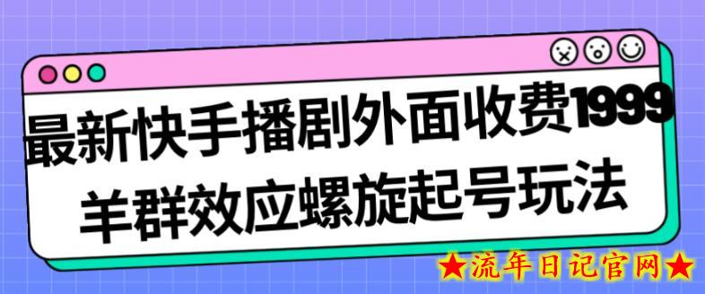 最新快手播剧外面收费1999羊群效应螺旋起号玩法配合流量日入几百完全不是问题-流年日记