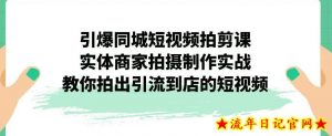 引爆同城短视频拍剪课,实体商家拍摄制作实战,教你拍出引流到店的短视频-流年日记