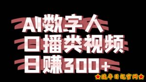 运用AI数字人制作口播类视频的项目,日赚300+-流年日记