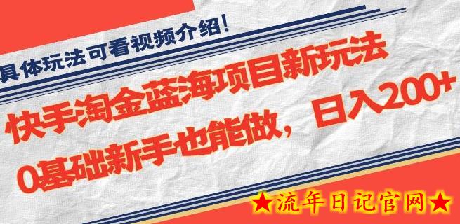 快手淘金蓝海项目新玩法，0基础新手也能做，日入200+-流年日记