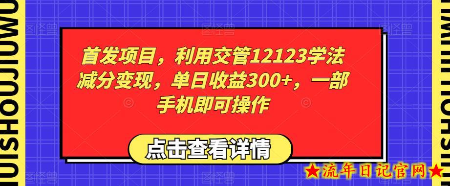 首发项目，利用交管12123学法减分变现，单日收益300+，一部手机即可操作-流年日记