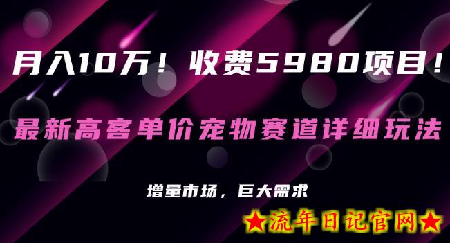 收费5980项目，最新高客单价宠物赛道详细玩法，增量市场，巨大需求-流年日记