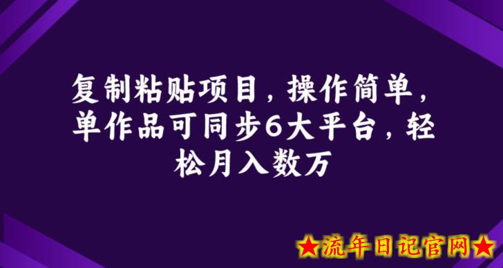 复制粘贴项目，操作简单，单作品可同步6大平台，轻松月入数万-流年日记