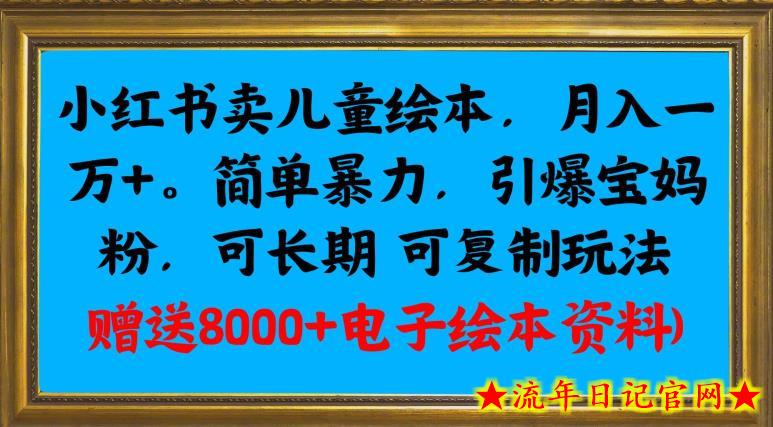 小红书卖儿童绘本，月入一万+，简单暴力，引爆宝妈粉，可长期可复制玩法(赠送8000+电子绘本资料)-流年日记