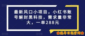 最新风口小项目,小红书账号解封黑科技,需求量非常大,一单288元-流年日记