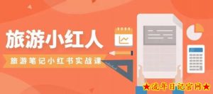 旅游小红人旅游笔记小红书实战课,小红书旅游号实操攻略分享-流年日记