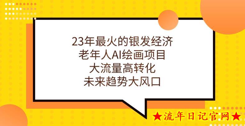 23年最火的银发经济，老年人AI绘画项目，大流量高转化，未来趋势大风口【揭秘】-流年日记