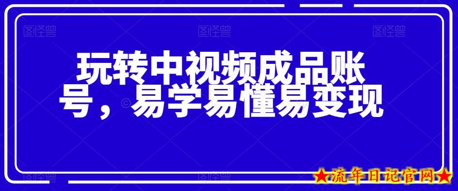 玩转中视频成品账号，易学易懂易变现-流年日记