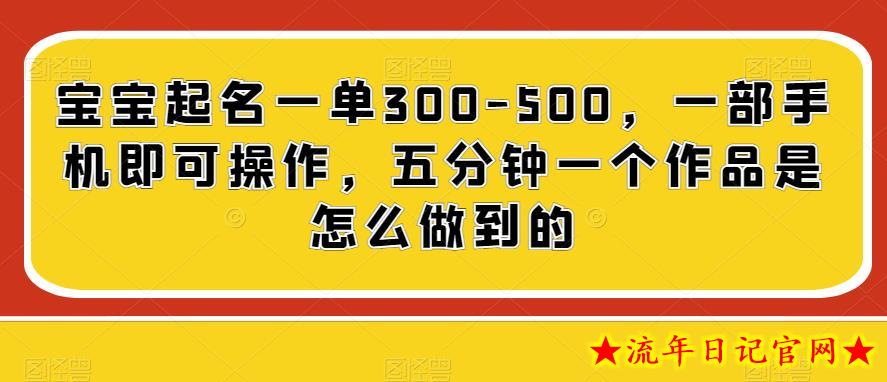 宝宝起名一单300-500，一部手机即可操作，五分钟一个作品是怎么做到的-流年日记