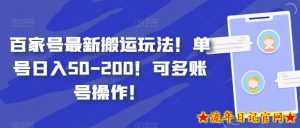 百家号最新搬运玩法！单号日入50-200！可多账号操作！-流年日记