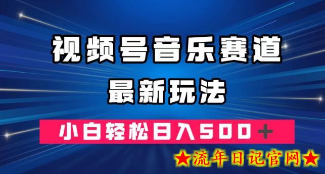 视频号音乐赛道最新玩法，小白轻松日入500＋-流年日记