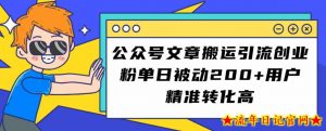 公众号文章搬运引流创业粉，单日被动200+用户精准转化高【揭秘】-流年日记