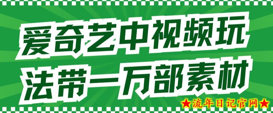 爱奇艺中视频玩法，不用担心版权问题（详情教程+一万部素材）-流年日记