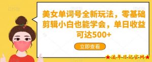 美女单词号全新玩法，零基础剪辑小白也能学会，单日收益可达500+-流年日记