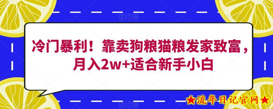 冷门暴利！靠卖狗粮猫粮发家致富，月入2w+适合新手小白【揭秘】-流年日记