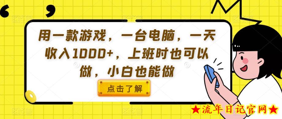 用一款游戏，一台电脑，一天收入1000+，上班时也可以做，小白也能做【揭秘】-流年日记