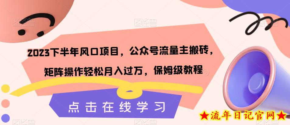 2023下半年风口项目，公众号流量主搬砖，矩阵操作轻松月入过万，保姆级教程-流年日记