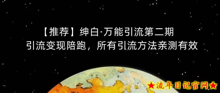 【推荐】绅白·万能引流第二期，引流变现陪跑，所有引流方法亲测有效-流年日记