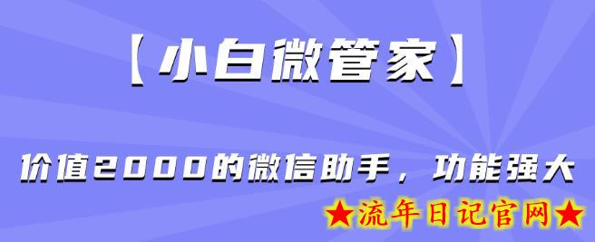 【小白微管家】价值2000的微信助手，功能强大-流年日记