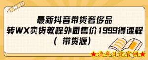 最新抖音奢侈品转微信卖货教程外面售价1999的课程(带货源)-流年日记