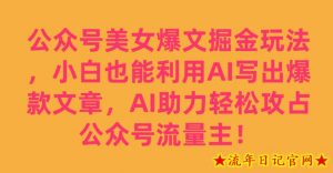 公众号美女爆文掘金玩法，小白也能利用AI写出爆款文章，AI助力轻松攻占公众号流量主【揭秘】-流年日记