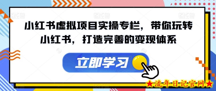 小红书虚拟项目实操专栏，带你玩转小红书，打造完善的变现体系-流年日记