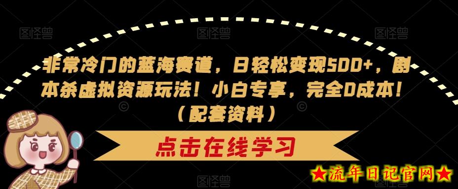 非常冷门的蓝海赛道，日轻松变现500+，剧本杀虚拟资源玩法！小白专享，完全0成本！（配套资料）-流年日记