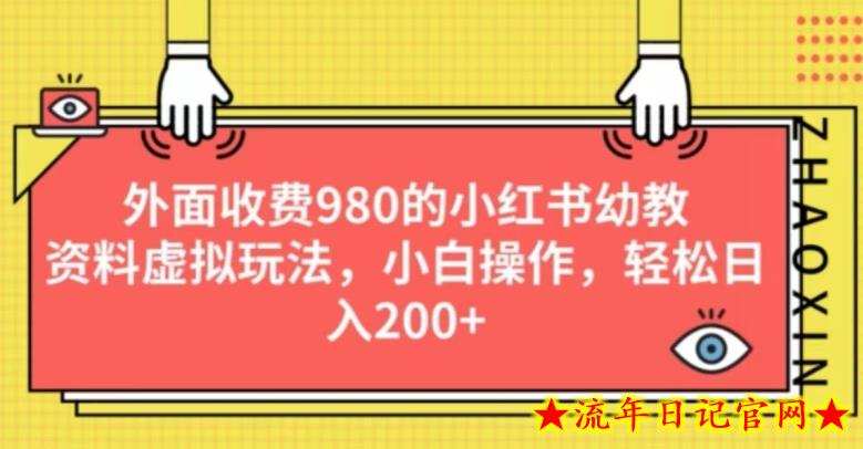 外面收费980的小红书幼教资料虚拟玩法，小白操作，轻松日入200+-流年日记