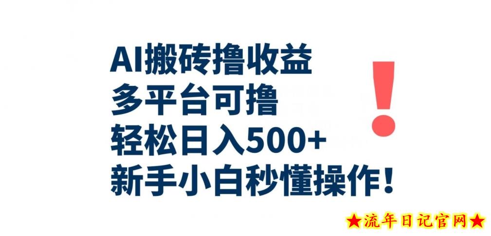 AI搬砖撸收益，多平台可撸，轻松日入500+，新手小白秒懂操作-流年日记