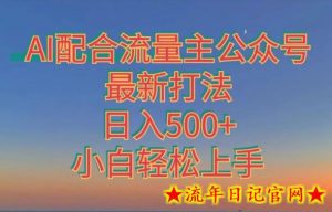 AI配合流量主公众号最新打法,日入500+,小白轻松上手-流年日记
