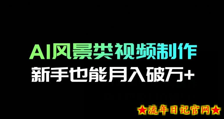 AI风景类视频制作，新手也能月入破万+-流年日记