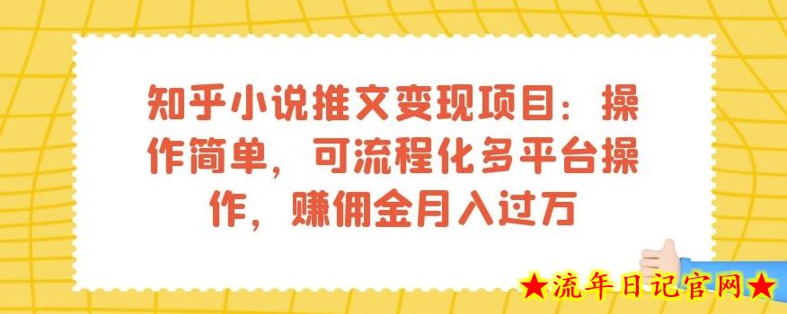 知乎小说推文变现项目：操作简单，可流程化多平台操作，赚佣金月入过万-流年日记