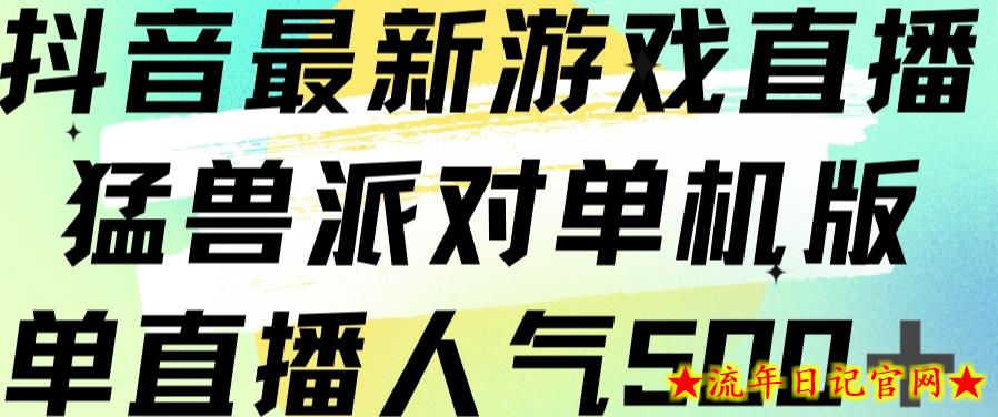 抖音最新游戏直播猛兽派对单机版单直播人气500+-流年日记