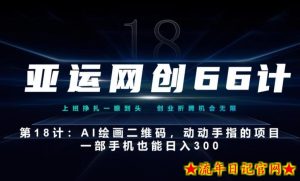 亚运网创66计第18计：动动手指的AI绘画二维码，一部手机也能日入300-流年日记