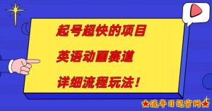 起号超快的项目，英语动画赛道，月入过万的详细流程玩法！-流年日记
