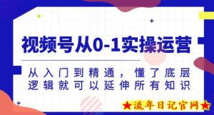 视频号从0-1实操运营,从入门到精通,懂了底层逻辑就可以延伸所有知识-流年日记