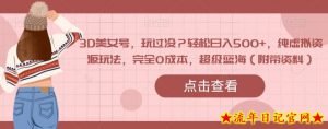 3D美女号，玩过没？轻松日入500+，纯虚拟资源玩法，完全0成本，超级蓝海（附带资料）-流年日记