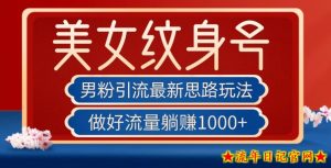男粉引流最新思路玩法,美女纹身号,做好流量躺赚1000+【揭秘】-流年日记