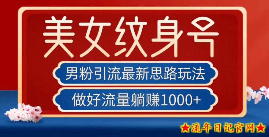 男粉引流最新思路玩法，美女纹身号，做好流量躺赚1000+【揭秘】-流年日记