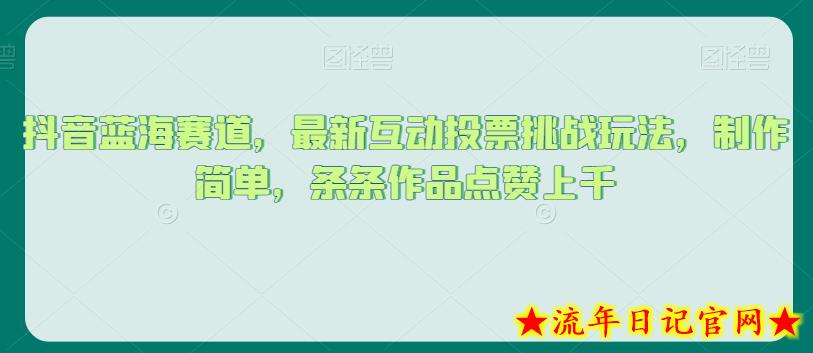 抖音蓝海赛道，最新互动投票挑战玩法，制作简单，条条作品点赞上千【揭秘】-流年日记