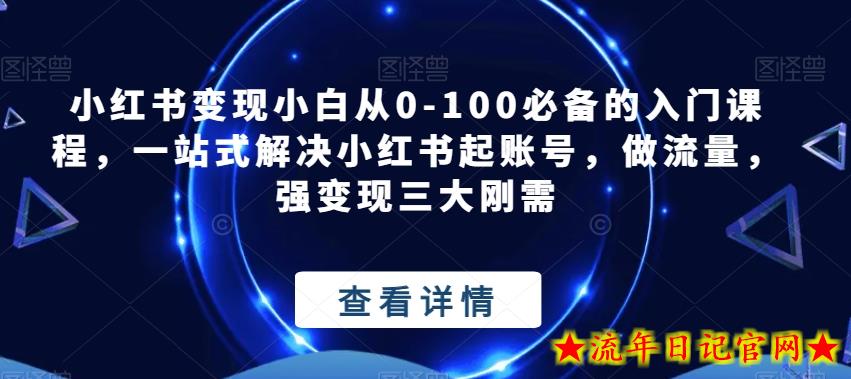 小红书变现小白从0-100必备的入门课程，一站式解决小红书起账号，做流量，强变现三大刚需-流年日记